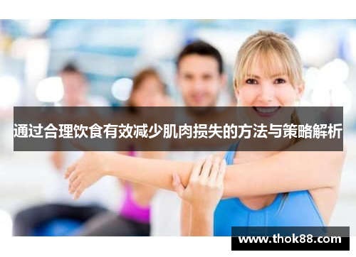 通过合理饮食有效减少肌肉损失的方法与策略解析
